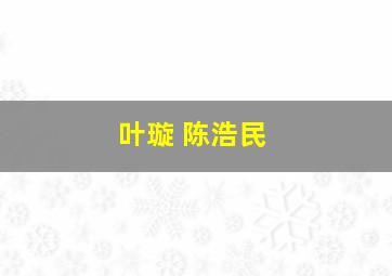 叶璇 陈浩民